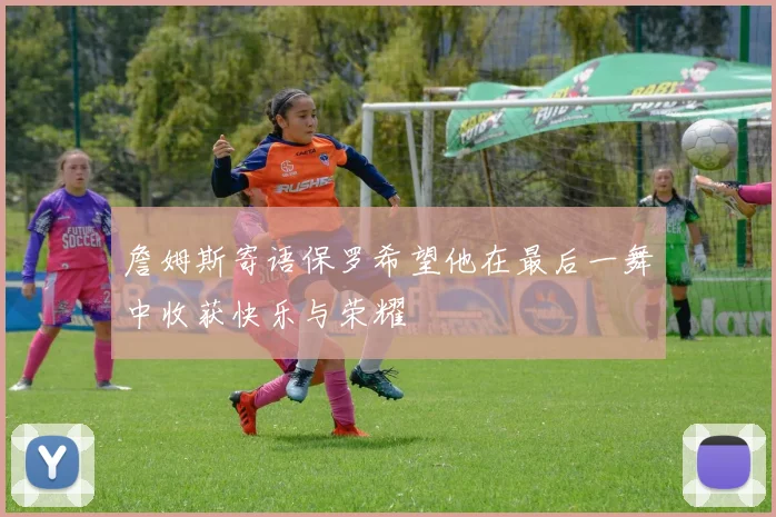 詹姆斯寄语保罗希望他在最后一舞中收获快乐与荣耀