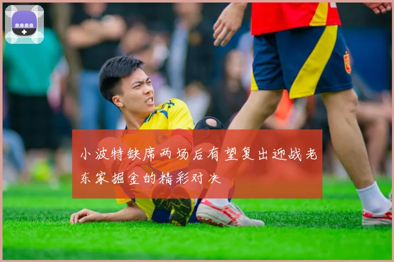 小波特缺席两场后有望复出迎战老东家掘金的精彩对决
