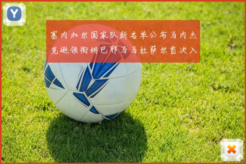 塞内加尔国家队新名单公布马内杰克逊领衔姆巴耶马马杜萨尔首次入选