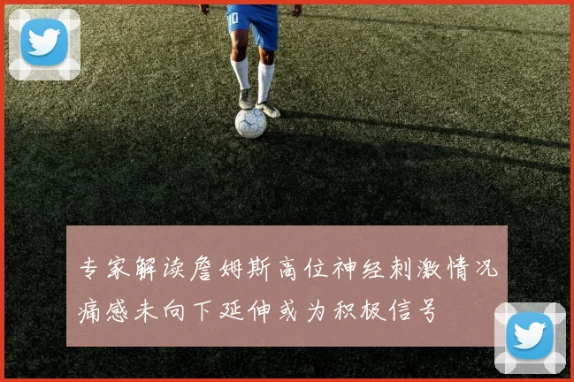 专家解读詹姆斯高位神经刺激情况痛感未向下延伸或为积极信号