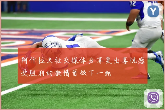 阿什拉夫社交媒体分享复出喜悦感受胜利的激情晋级下一轮