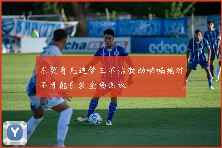 东契奇见追梦三不沾激动呐喊绝对不可能引发全场热议