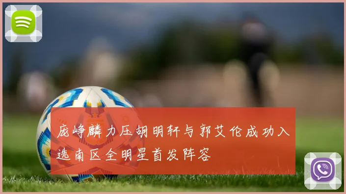 庞峥麟力压胡明轩与郭艾伦成功入选南区全明星首发阵容