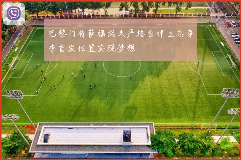 巴黎门将萨福诺夫严格自律立志争夺首发位置实现梦想