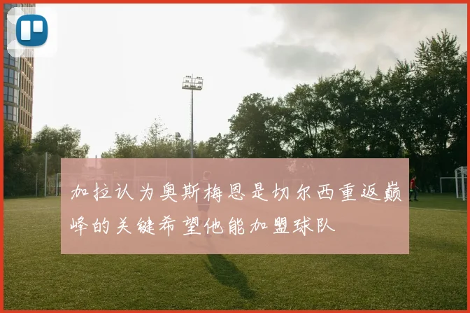 加拉认为奥斯梅恩是切尔西重返巅峰的关键希望他能加盟球队