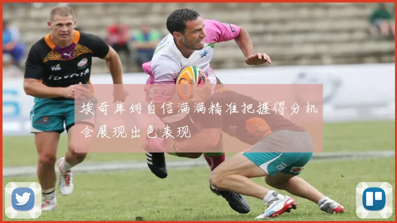埃奇库姆自信满满精准把握得分机会展现出色表现