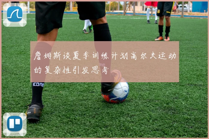 詹姆斯谈夏季训练计划高尔夫运动的复杂性引发思考