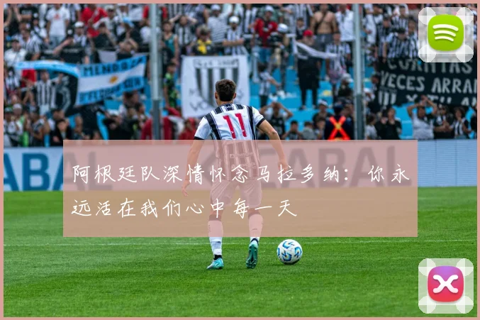 阿根廷队深情怀念马拉多纳：你永远活在我们心中每一天