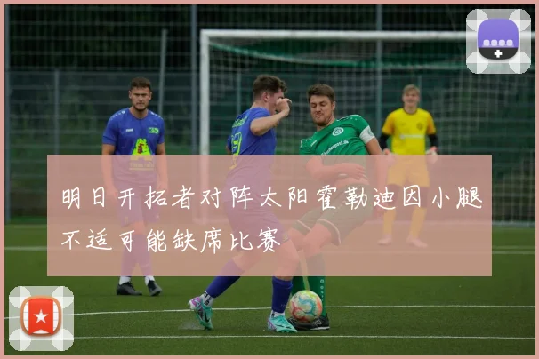 明日开拓者对阵太阳霍勒迪因小腿不适可能缺席比赛