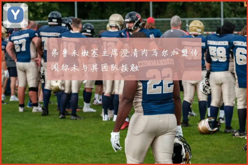 弗鲁米嫩塞主席澄清内马尔加盟传闻称未与其团队接触