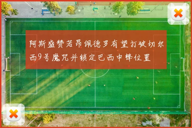 阿斯盛赞若昂佩德罗有望打破切尔西9号魔咒并锁定巴西中锋位置
