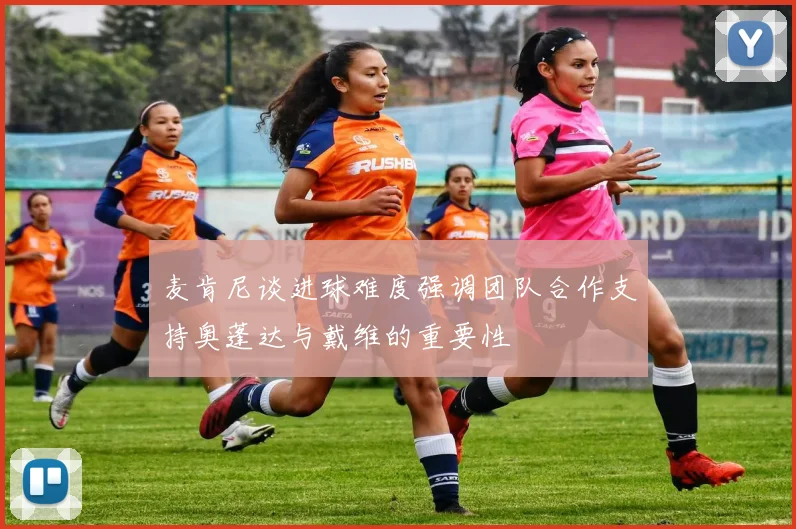 麦肯尼谈进球难度强调团队合作支持奥蓬达与戴维的重要性
