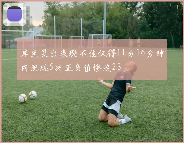 库里复出表现不佳仅得11分16分钟内犯规5次正负值惨淡23