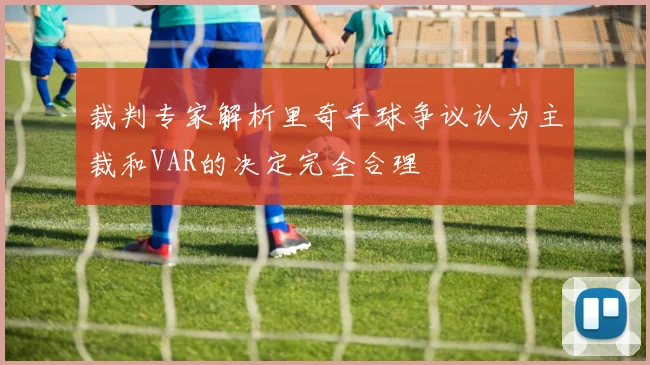 裁判专家解析里奇手球争议认为主裁和VAR的决定完全合理