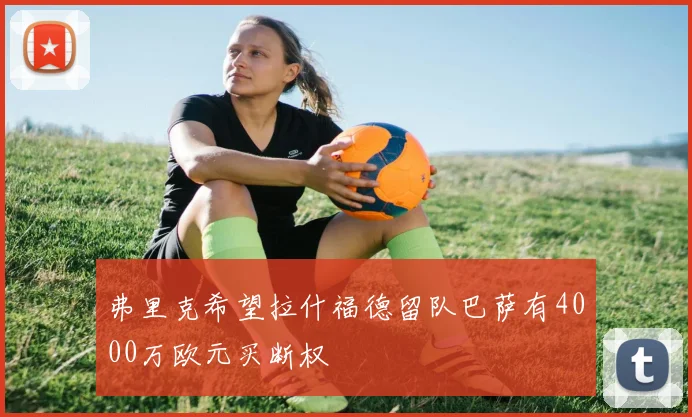 弗里克希望拉什福德留队巴萨有4000万欧元买断权