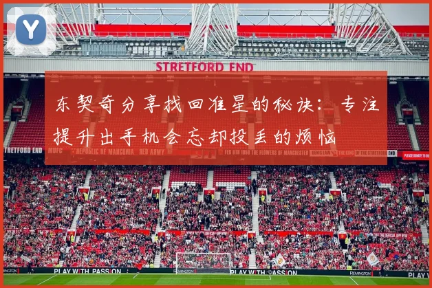 东契奇分享找回准星的秘诀：专注提升出手机会忘却投丢的烦恼