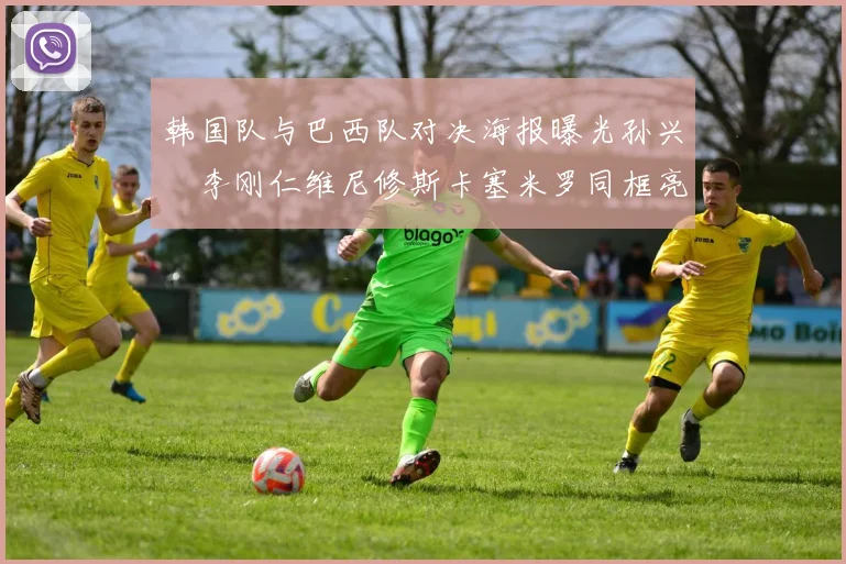 韩国队与巴西队对决海报曝光孙兴慜李刚仁维尼修斯卡塞米罗同框亮相