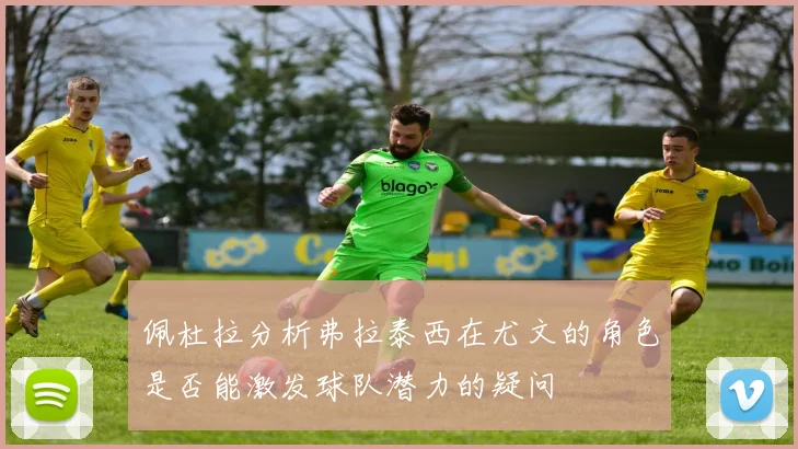 佩杜拉分析弗拉泰西在尤文的角色是否能激发球队潜力的疑问