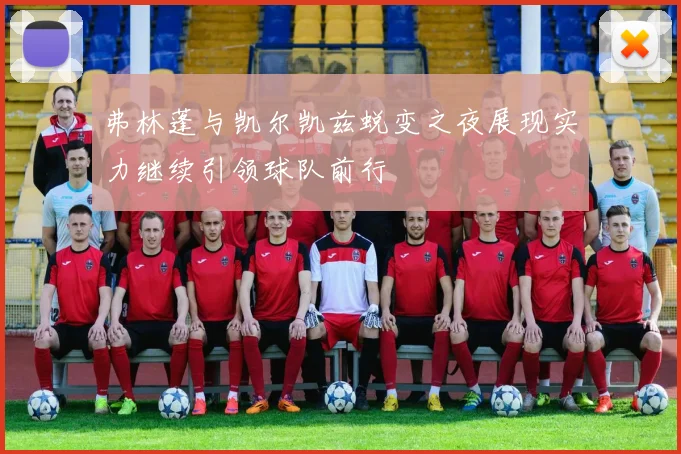 弗林蓬与凯尔凯兹蜕变之夜展现实力继续引领球队前行